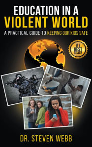 Title: Education in a Violent World: A Practical Guide to Keeping Our Kids Safe, Author: Steven Webb