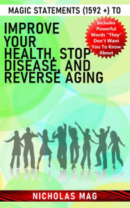 Title: Magic Statements (1592 +) to Improve Your Health, Stop Disease, and Reverse Aging, Author: Nicholas Mag