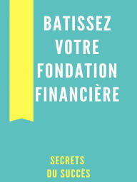 Title: Bâtissez Votre Fondation Financière, Author: Secrets du Succes