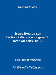 Title: Isaac Newton sur l'action à distance en gravitation: Avec ou sans Dieu ?, Author: Nicolae Sfetcu