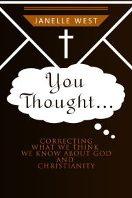 Title: You Thought: Correcting What We Think We Know About God and Christianity, Author: Janelle West