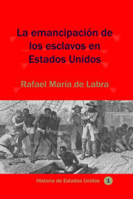 Title: La emancipación de los esclavos en Estados Unidos, Author: Rafael María de Labra