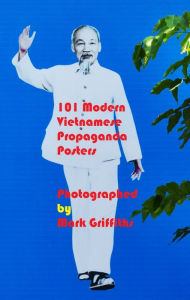 Title: 101 Modern Vietnamese Propaganda Posters, Author: Mark Griffiths