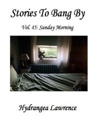 Title: Stories To Bang By, Vol. 45: Sunday Morning, Author: Hydrangea Lawrence