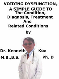 Title: Voiding Dysfunction, A Simple Guide To The Condition, Diagnosis, Treatment And Related Conditions, Author: Kenneth Kee