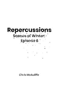 Title: Repercussions (Scenes of Winter: Episode 6), Author: Chris McAuliffe