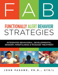 Title: FAB Functionally Alert Behavior Strategies: Integrated Behavioral, Developmental, Sensory, Mindfulness & Massage Treatment, Author: John Pagano