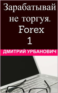 Title: Zarabatyvaj ne torgua. Forex, Author: Dzmitry Urbanovich