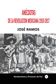 Title: Anécdotas de la revolución mexicana 1910-1917, Author: José Ramos