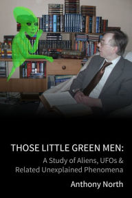 Title: Those Little Green Men: A Study of Aliens, UFOs & Related Unexplained Phenomena, Author: Anthony North