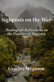 Title: Signposts on the Way: Theological Reflections on the Practice of Ministry, Author: Graeme Ferguson