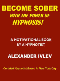 Title: Become Sober with the Power of Hypnosis!, Author: Alexander Ivlev