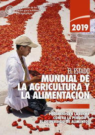 Title: El estado mundial de la agricultura y la alimentación 2019: Progresos en la lucha contra la pérdida yel desperdicio de alimentos, Author: Organización de las Naciones Unidas para la Alimentación y la Agricultura