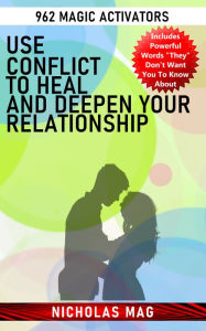 Title: Use Conflict to Heal and Deepen Your Relationship: 962 Magic Activators, Author: Nicholas Mag