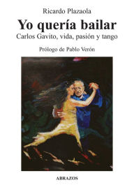 Title: Yo quería bailar. Carlos Gavito, vida, pasión y tango, Author: Ricardo Plazaola