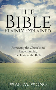 Title: The Bible Plainly Explained, Author: Wan M. Wong
