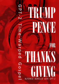 Title: Trump-Pence for Thanksgiving: GPT-2 Time-Warped Gospel, Author: Alfonso Borello