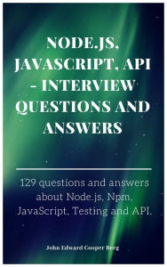 Title: Node.js, JavaScript, API: Interview Questions and Answers, Author: John Edward Cooper Berg