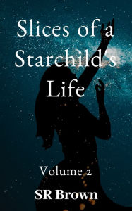 Title: Slices of a Starchild's Life: Volume 2, Author: SR Brown