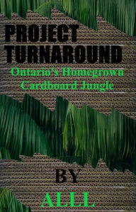 Title: Project Turnaround Ontario's Homegrown Cardboard Jungle, Author: Alll