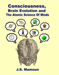 Title: Consciousness, Brain Evolution and The Atomic Science of Minds, Author: JS Mamoun