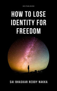 Title: How to Lose Identity for Freedom, Author: Sai Bhaskar Reddy Nakka