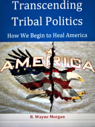 Title: Transcending Tribal Politics: How We Begin to Heal America, Author: R. Wayne Morgan