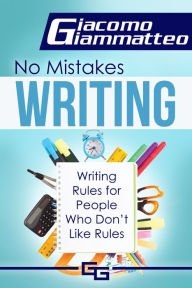 Title: No Mistakes Writing, Volume IV: Writing Rules for People Who Don't Like Rules, Author: Giacomo Giammatteo