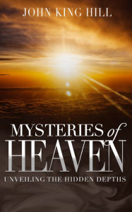 Title: Mysteries of Heaven: Unveiling the Hidden Depth, Author: John King Hill