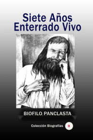 Title: Siete Años Enterrado Vivo, Author: Biofilo Panclasta
