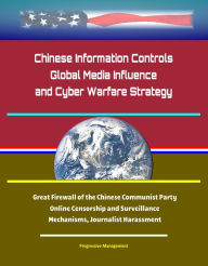 Title: Chinese Information Controls, Global Media Influence, and Cyber Warfare Strategy: Great Firewall of the Chinese Communist Party, Online Censorship and Surveillance Mechanisms, Journalist Harassment, Author: Progressive Management