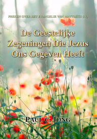 Title: Preken Over Het Evangelie Van Matthéüs (IV) - De Geestelijke Zegeningen Die Jezus Ons Gegeven Heeft, Author: Paul C. Jong