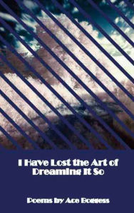 Title: I Have Lost the Art of Dreaming It So, Author: Ace Boggess