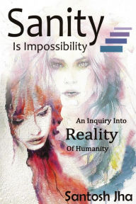 Title: Sanity Is Impossibility, Author: Santosh Jha