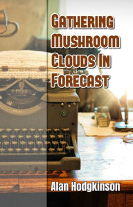 Title: Gathering Mushroom Clouds In Forecast, Author: Alan Hodgkinson