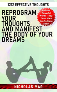 Title: Reprogram Your Thoughts and Manifest the Body of Your Dreams: 1212 Effective Thoughts, Author: Nicholas Mag