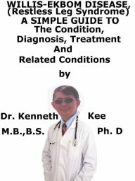 Title: Willis-Ekbom Disease (Restless Leg Syndrome), A Simple Guide To The Condition, Diagnosis, Treatment And Related Conditions, Author: Kenneth Kee