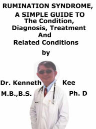 Title: Rumination Syndrome, A Simple Guide To The Condition, Diagnosis, Treatment And Related Conditions, Author: Kenneth Kee