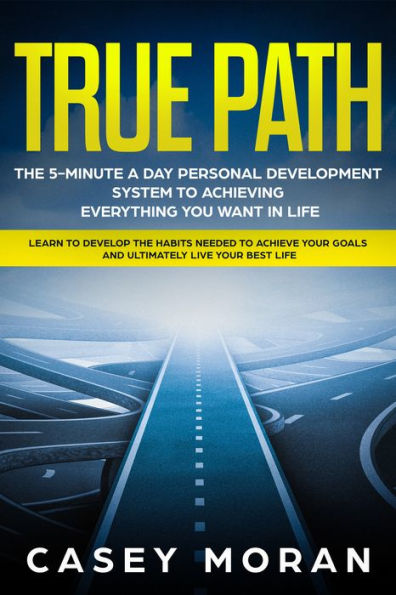 True Path: The 5-Minute a Day Personal Development System to Achieving Everything You Want in Life