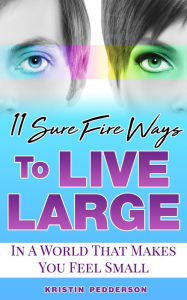 Title: 11 Sure Fire Ways To Live Large (In A World That Makes You Feel Small), Author: Kristin Pedderson