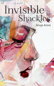 Title: Invisible Shackles, Author: Anuja Arora