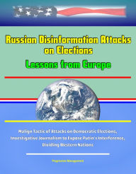 Title: Russian Disinformation Attacks on Elections: Lessons from Europe - Malign Tactic of Attacks on Democratic Elections, Investigative Journalism to Expose Putin's Interference, Dividing Western Nations, Author: Progressive Management