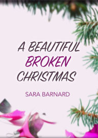 Title: A Beautiful Broken Christmas, Author: Sara Barnard