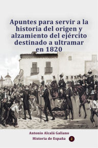 Title: Apuntes para servir a la historia del origen y alzamiento del ejército destinado a ultramar en 1820, Author: Antonio Alcalá Galiano