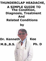 Title: Thunderclap Headache, A Simple Guide To The Condition, Diagnosis, Treatment And Related Conditions, Author: Kenneth Kee