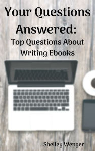 Title: Your Questions Answered: Top Questions About Writing Ebooks, Author: Shelley Wenger