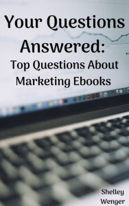Title: Your Questions Answered: Top Questions About Marketing Ebooks, Author: Shelley Wenger