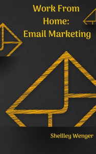 Title: Work From Home: Email Marketing, Author: Shelley Wenger