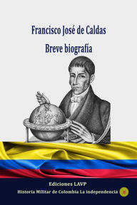 Title: Francisco José de Caldas Breve biografía, Author: Ediciones LAVP