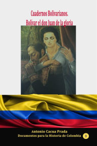 Title: Cuadernos Bolivarianos. Bolívar el don Juan de la gloria, Author: Antonio Cacua Prada